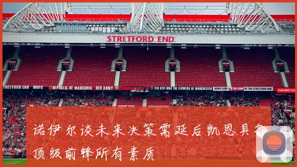 诺伊尔谈未来决策需延后凯恩具备顶级前锋所有素质
